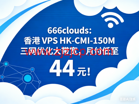 666clouds：香港 VPS HK-CMI-150M 三网优化大带宽，月付低至 44 元！