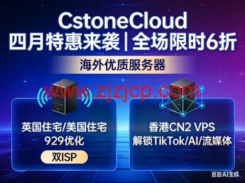 CstoneCloud 四月特惠来袭｜全场限时 6 折 海外优质服务器 英国住宅/美国住宅 9929 优化 双 ISP 香港 CN2 VPS 解锁 TikTok/AI/ 流媒体