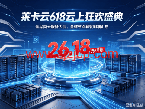 莱卡云：618 云上狂欢盛典！全品类云服务大促 全球节点套餐明细汇总，26.18 元 / 月起