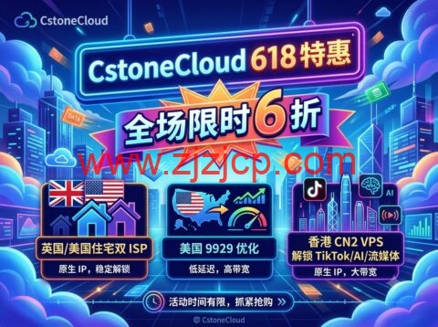 CstoneCloud 618 特惠：全场限时 6 折，英国/美国住宅双 ISP、美国 9929 优化、香港 CN2 VPS 解锁 TikTok/AI/流媒体