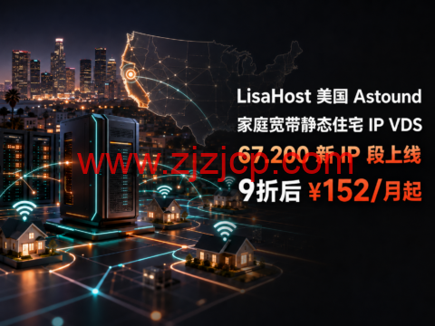 LisaHost美国Astound家庭宽带静态住宅IP VDS:67.200新IP段上线,9折后月付152元起-主机之家测评